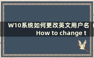 W10系统如何更改英文用户名（How to change the user name in English in Win10）